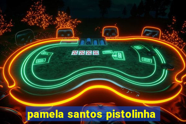 pamela santos pistolinha